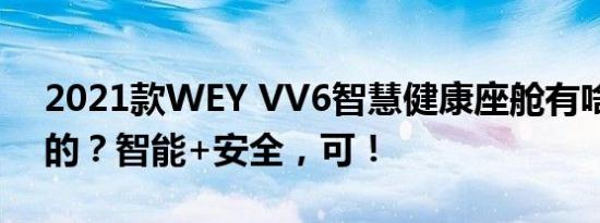 2021款WEY VV6智慧健康座舱有啥好豪横的？智能+安全，可！