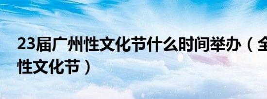 23届广州性文化节什么时间举办（全国 广州性文化节）