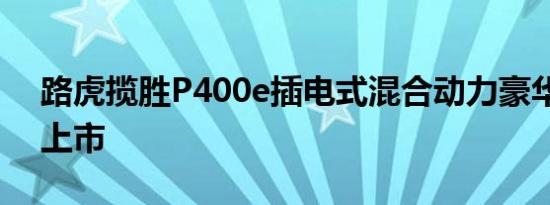 路虎揽胜P400e插电式混合动力豪华电动车上市