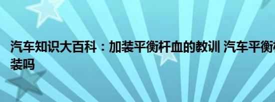 汽车知识大百科：加装平衡杆血的教训 汽车平衡杆有必要安装吗