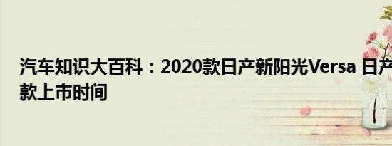 汽车知识大百科：2020款日产新阳光Versa 日产阳光2020款上市时间