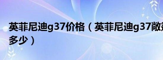 英菲尼迪g37价格（英菲尼迪g37敞篷版报价多少）