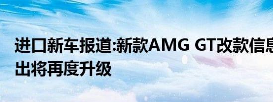 进口新车报道:新款AMG GT改款信息 动力输出将再度升级