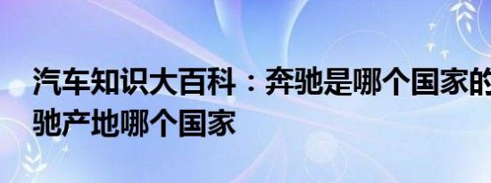 汽车知识大百科：奔驰是哪个国家的品牌 奔驰产地哪个国家