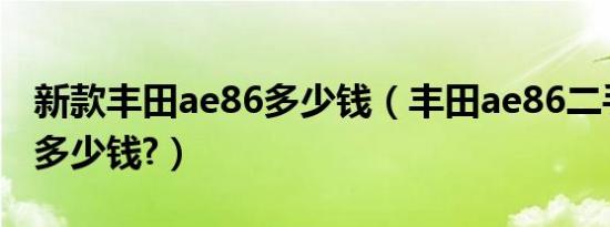 新款丰田ae86多少钱（丰田ae86二手车价格多少钱?）