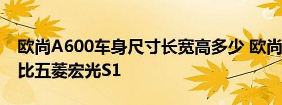 欧尚A600车身尺寸长宽高多少 欧尚A600对比五菱宏光S1