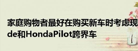 家庭购物者最好在购买新车时考虑现代Palisade和HondaPilot跨界车