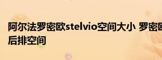 阿尔法罗密欧stelvio空间大小 罗密欧stelvio后排空间