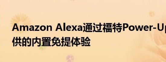 Amazon Alexa通过福特Power-Up软件提供的内置免提体验