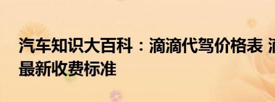 汽车知识大百科：滴滴代驾价格表 滴滴代驾最新收费标准