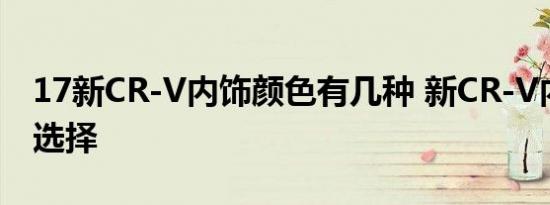 17新CR-V内饰颜色有几种 新CR-V内饰颜色选择