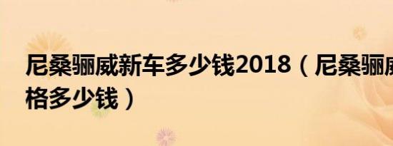 尼桑骊威新车多少钱2018（尼桑骊威劲锐价格多少钱）