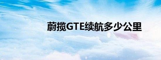 蔚揽GTE续航多少公里 