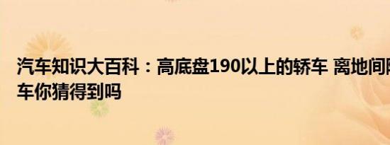 汽车知识大百科：高底盘190以上的轿车 离地间隙最高的轿车你猜得到吗