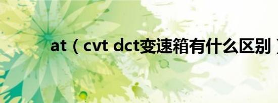 at（cvt dct变速箱有什么区别）