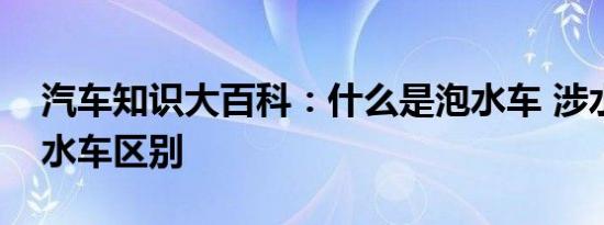 汽车知识大百科：什么是泡水车 涉水车和泡水车区别