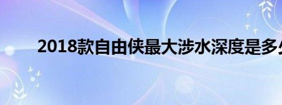 2018款自由侠最大涉水深度是多少 