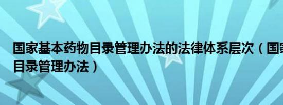 国家基本药物目录管理办法的法律体系层次（国家基本药物目录管理办法）