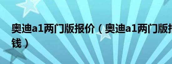 奥迪a1两门版报价（奥迪a1两门版报价多少钱）