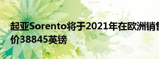 起亚Sorento将于2021年在欧洲销售英国起价38845英镑