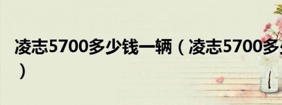 凌志5700多少钱一辆（凌志5700多少钱新车）