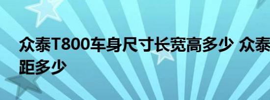 众泰T800车身尺寸长宽高多少 众泰T800轴距多少