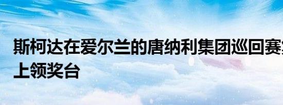 斯柯达在爱尔兰的唐纳利集团巡回赛集会上登上领奖台