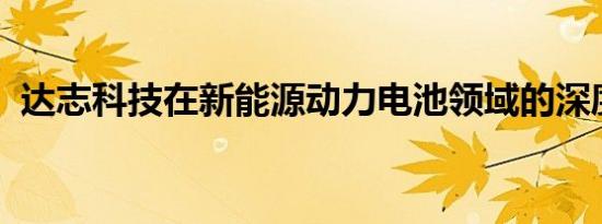 达志科技在新能源动力电池领域的深度合作