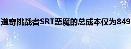 道奇挑战者SRT恶魔的总成本仅为84995美元