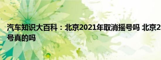 汽车知识大百科：北京2021年取消摇号吗 北京2021停止摇号真的吗 