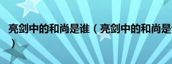 亮剑中的和尚是谁（亮剑中的和尚是谁饰演的）