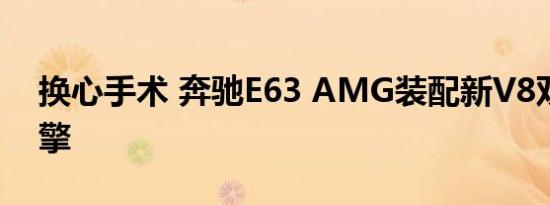 换心手术 奔驰E63 AMG装配新V8双涡轮引擎