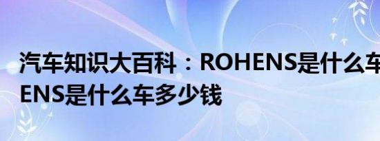 汽车知识大百科：ROHENS是什么车标 ROHENS是什么车多少钱