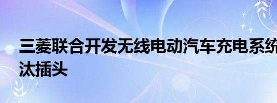 三菱联合开发无线电动汽车充电系统 希望淘汰插头