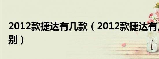 2012款捷达有几款（2012款捷达有几款及区别）