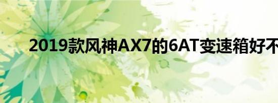 2019款风神AX7的6AT变速箱好不好 