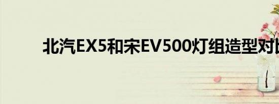 北汽EX5和宋EV500灯组造型对比