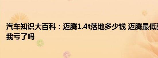 汽车知识大百科：迈腾1.4t落地多少钱 迈腾最低配1.4t19万我亏了吗