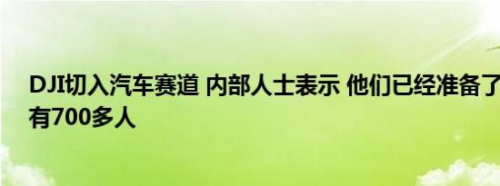 DJI切入汽车赛道 内部人士表示 他们已经准备了五年 团队有700多人