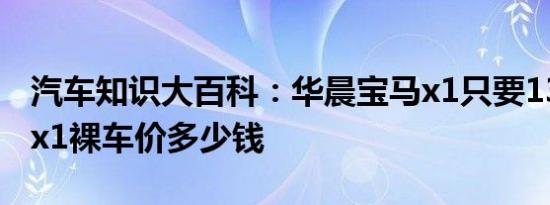 汽车知识大百科：华晨宝马x1只要13万 宝马x1裸车价多少钱