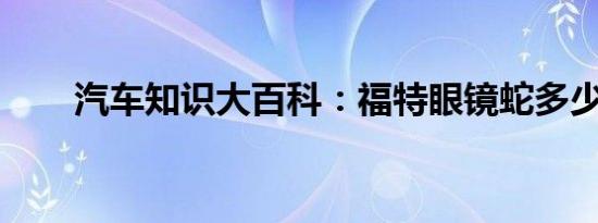 汽车知识大百科：福特眼镜蛇多少万