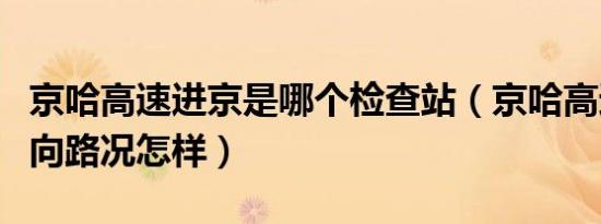 京哈高速进京是哪个检查站（京哈高速进京方向路况怎样）