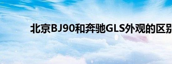 北京BJ90和奔驰GLS外观的区别