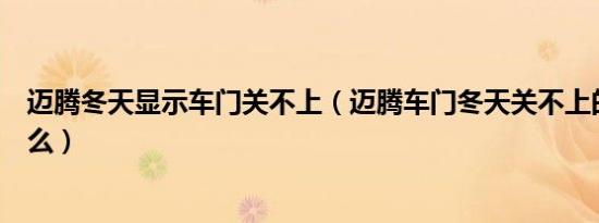 迈腾冬天显示车门关不上（迈腾车门冬天关不上的原因是什么）