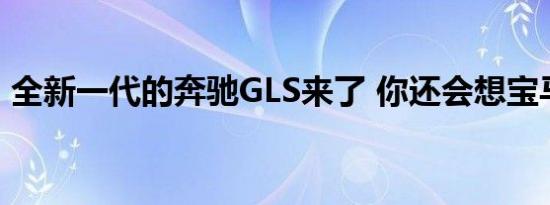 全新一代的奔驰GLS来了 你还会想宝马X7吗