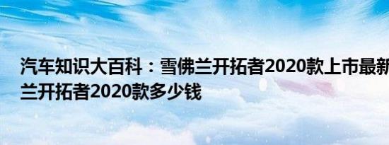 汽车知识大百科：雪佛兰开拓者2020款上市最新消息 雪佛兰开拓者2020款多少钱