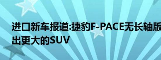 进口新车报道:捷豹F-PACE无长轴版 暂不推出更大的SUV