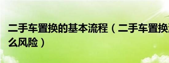 二手车置换的基本流程（二手车置换流程有什么风险）