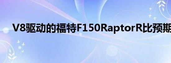 V8驱动的福特F150RaptorR比预期晚了