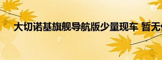 大切诺基旗舰导航版少量现车 暂无优惠